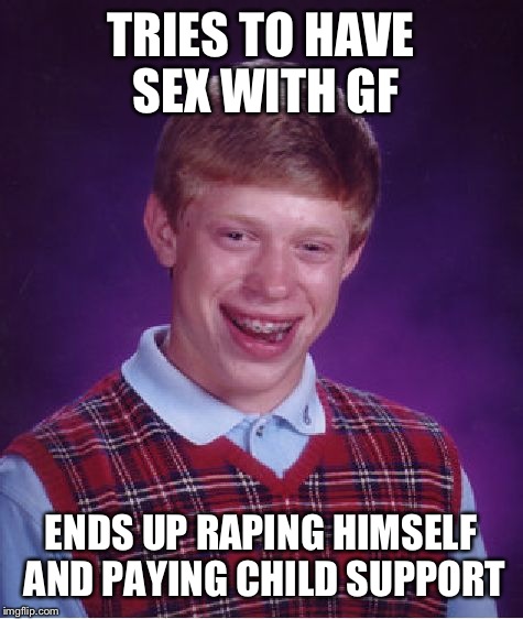 Bad Luck Brian Meme | TRIES TO HAVE SEX WITH GF ENDS UP RAPING HIMSELF AND PAYING CHILD SUPPORT | image tagged in memes,bad luck brian | made w/ Imgflip meme maker