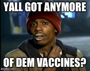 Y'all Got Any More Of That Meme | YALL GOT ANYMORE OF DEM VACCINES? | image tagged in memes,yall got any more of | made w/ Imgflip meme maker