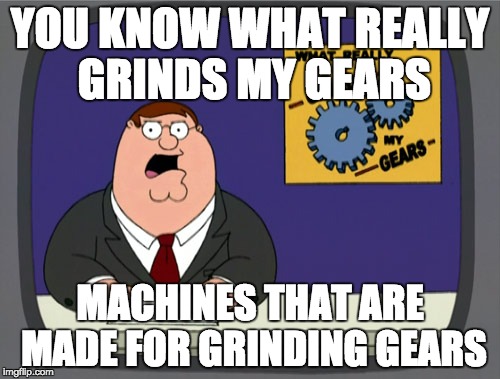 Peter Griffin News Meme | YOU KNOW WHAT REALLY GRINDS MY GEARS; MACHINES THAT ARE MADE FOR GRINDING GEARS | image tagged in memes,peter griffin news | made w/ Imgflip meme maker
