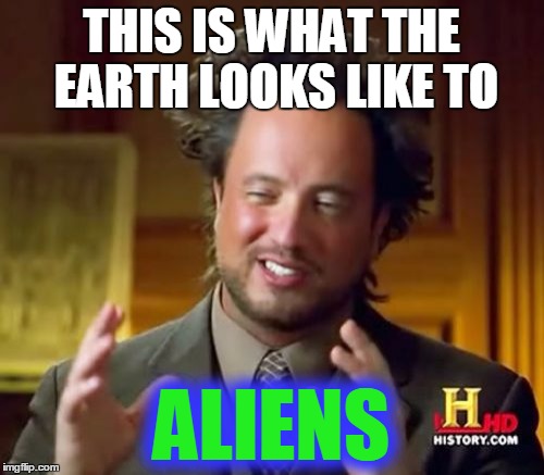 Ancient Aliens Meme | THIS IS WHAT THE EARTH LOOKS LIKE TO ALIENS | image tagged in memes,ancient aliens | made w/ Imgflip meme maker