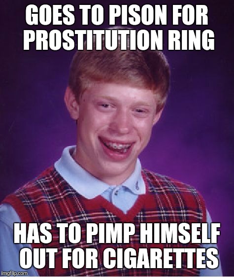 Bad Luck Brian Meme | GOES TO PISON FOR PROSTITUTION RING HAS TO PIMP HIMSELF OUT FOR CIGARETTES | image tagged in memes,bad luck brian | made w/ Imgflip meme maker