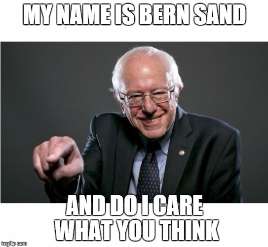 You think i am just a old man well i am not. I can roll with young ones too you know :). | MY NAME IS BERN SAND; AND DO I CARE WHAT YOU THINK | image tagged in bernie sanders | made w/ Imgflip meme maker