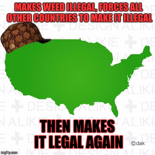 Amerijuana | MAKES WEED ILLEGAL, FORCES ALL OTHER COUNTRIES TO MAKE IT ILLEGAL; THEN MAKES IT LEGAL AGAIN | image tagged in scumbag,america,weed,smoke weed everyday,scumbag steve,trump | made w/ Imgflip meme maker