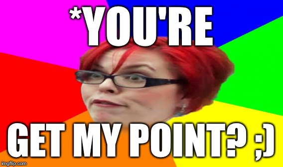 *YOU'RE GET MY POINT? ;) | made w/ Imgflip meme maker