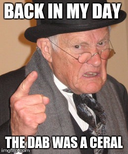 Back In My Day | BACK IN MY DAY; THE DAB WAS A CERAL | image tagged in memes,back in my day | made w/ Imgflip meme maker