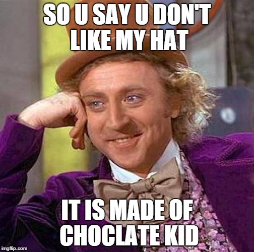 Creepy Condescending Wonka | SO U SAY U DON'T LIKE MY HAT; IT IS MADE OF CHOCLATE KID | image tagged in memes,creepy condescending wonka | made w/ Imgflip meme maker