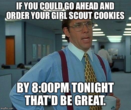 That Would Be Great Meme | IF YOU COULD GO AHEAD AND ORDER YOUR GIRL SCOUT COOKIES; BY 8:00PM TONIGHT THAT'D BE GREAT. | image tagged in memes,that would be great | made w/ Imgflip meme maker