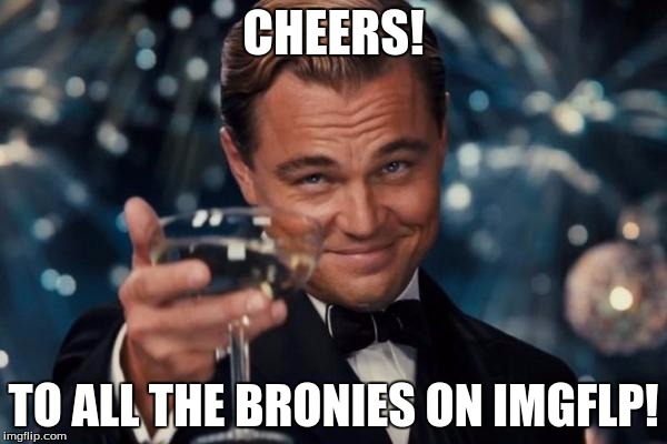 To all my brony friends! | CHEERS! TO ALL THE BRONIES ON IMGFLP! | image tagged in memes,leonardo dicaprio cheers,bronies | made w/ Imgflip meme maker