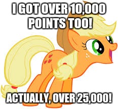 Applejack says something | I GOT OVER 10,000 POINTS TOO! ACTUALLY, OVER 25,000! | image tagged in applejack says something | made w/ Imgflip meme maker