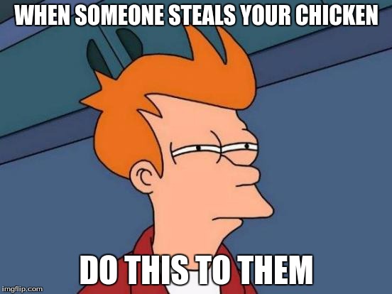 Futurama Fry | WHEN SOMEONE STEALS YOUR CHICKEN; DO THIS TO THEM | image tagged in memes,futurama fry | made w/ Imgflip meme maker