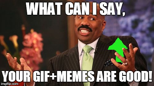 Steve Harvey Meme | WHAT CAN I SAY, YOUR GIF+MEMES ARE GOOD! | image tagged in memes,steve harvey | made w/ Imgflip meme maker