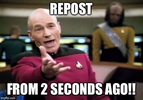 Picard Wtf Meme | REPOST FROM 2 SECONDS AGO!! | image tagged in memes,picard wtf | made w/ Imgflip meme maker