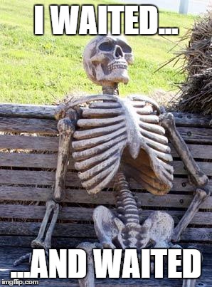 Waiting Skeleton Meme | I WAITED... ...AND WAITED | image tagged in memes,waiting skeleton | made w/ Imgflip meme maker