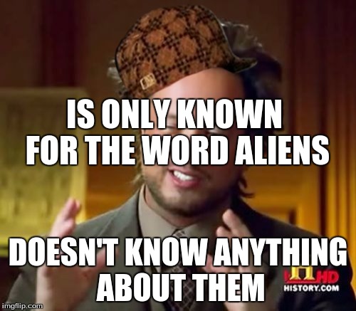 Ancient Aliens Meme | IS ONLY KNOWN FOR THE WORD ALIENS; DOESN'T KNOW ANYTHING ABOUT THEM | image tagged in memes,ancient aliens,scumbag | made w/ Imgflip meme maker