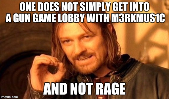 One Does Not Simply Meme | ONE DOES NOT SIMPLY GET INTO A GUN GAME LOBBY WITH M3RKMUS1C; AND NOT RAGE | image tagged in memes,one does not simply | made w/ Imgflip meme maker
