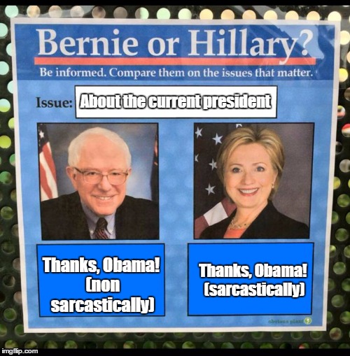 Bernie or Hillary? | About the current president; Thanks, Obama! (non sarcastically); Thanks, Obama! (sarcastically) | image tagged in bernie or hillary | made w/ Imgflip meme maker