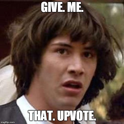Conspiracy Keanu Meme | GIVE. ME. THAT. UPVOTE. | image tagged in memes,conspiracy keanu | made w/ Imgflip meme maker