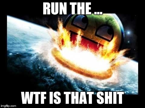 Doomsday by a Awesome face ... | RUN THE ... WTF IS THAT SHIT | image tagged in memes | made w/ Imgflip meme maker