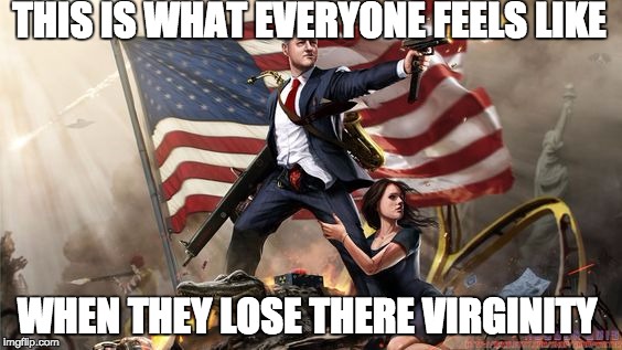 its so true | THIS IS WHAT EVERYONE FEELS LIKE; WHEN THEY LOSE THERE VIRGINITY | image tagged in virgin,virginity,bill clinton | made w/ Imgflip meme maker