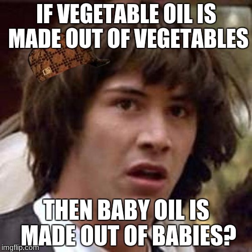 Conspiracy Keanu Meme | IF VEGETABLE OIL IS MADE OUT OF VEGETABLES; THEN BABY OIL IS MADE OUT OF BABIES? | image tagged in memes,conspiracy keanu,scumbag | made w/ Imgflip meme maker