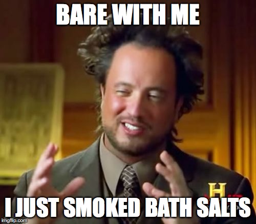 bath salts | BARE WITH ME; I JUST SMOKED BATH SALTS | image tagged in memes,ancient aliens | made w/ Imgflip meme maker