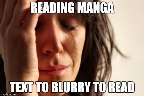 First World Problems | READING MANGA; TEXT TO BLURRY TO READ | image tagged in memes,first world problems | made w/ Imgflip meme maker