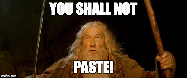 gandalf you shall not pass | YOU SHALL NOT; PASTE! | image tagged in gandalf you shall not pass | made w/ Imgflip meme maker