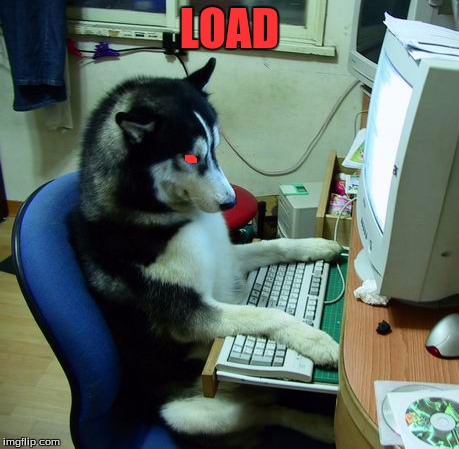 I Have No Idea What I Am Doing | LOAD | image tagged in memes,i have no idea what i am doing | made w/ Imgflip meme maker