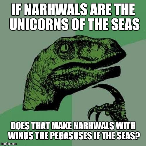Philosoraptor Meme | IF NARHWALS ARE THE UNICORNS OF THE SEAS DOES THAT MAKE NARHWALS WITH WINGS THE PEGASUSES IF THE SEAS? | image tagged in memes,philosoraptor | made w/ Imgflip meme maker