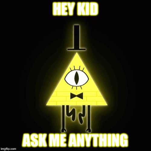bill cipher says | HEY KID ASK ME ANYTHING | image tagged in bill cipher says | made w/ Imgflip meme maker