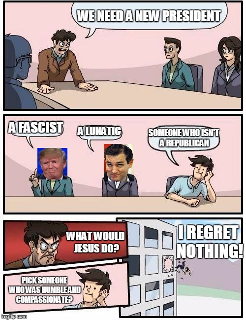 Meanwhile at the RNC | WE NEED A NEW PRESIDENT; A FASCIST; A LUNATIC; SOMEONE WHO ISN'T A REPUBLICAN; I REGRET NOTHING! WHAT WOULD JESUS DO? PICK SOMEONE WHO WAS HUMBLE AND COMPASSIONATE? | image tagged in memes,boardroom meeting suggestion,wwjd | made w/ Imgflip meme maker