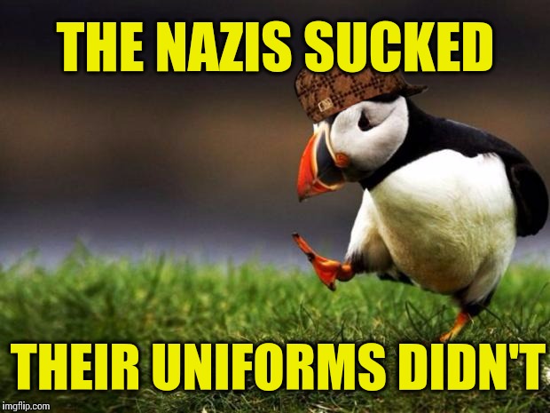 Unpopular Opinion Puffin | THE NAZIS SUCKED; THEIR UNIFORMS DIDN'T | image tagged in memes,unpopular opinion puffin,scumbag,nazi | made w/ Imgflip meme maker
