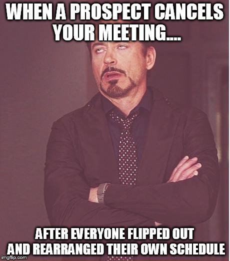 Face You Make Robert Downey Jr | WHEN A PROSPECT CANCELS YOUR MEETING.... AFTER EVERYONE FLIPPED OUT AND REARRANGED THEIR OWN SCHEDULE | image tagged in memes,face you make robert downey jr | made w/ Imgflip meme maker