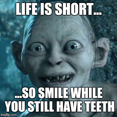 Gollum Meme | LIFE IS SHORT... ...SO SMILE WHILE YOU STILL HAVE TEETH | image tagged in memes,gollum | made w/ Imgflip meme maker
