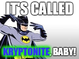 IT'S CALLED KRYPTONITE, BABY! KRYPTONITE | made w/ Imgflip meme maker