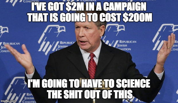 The Ohioan | I'VE GOT $2M IN A CAMPAIGN THAT IS GOING TO COST $200M; I'M GOING TO HAVE TO SCIENCE THE SHIT OUT OF THIS | image tagged in kasich,science,campaign | made w/ Imgflip meme maker