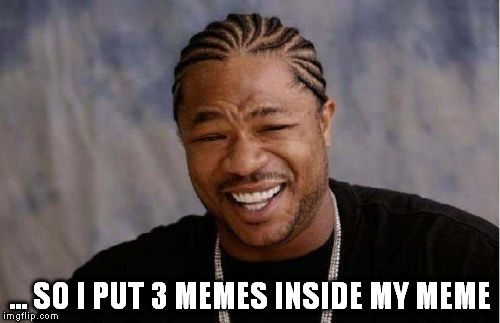 Yo Dawg Heard You Meme | ... SO I PUT 3 MEMES INSIDE MY MEME | image tagged in memes,yo dawg heard you | made w/ Imgflip meme maker