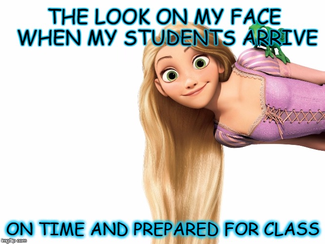 Tangled anal | THE LOOK ON MY FACE WHEN MY STUDENTS ARRIVE; ON TIME AND PREPARED FOR CLASS | image tagged in tangled anal | made w/ Imgflip meme maker