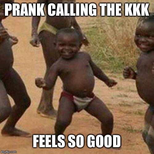 Third World Success Kid Meme | PRANK CALLING THE KKK; FEELS SO GOOD | image tagged in memes,third world success kid | made w/ Imgflip meme maker