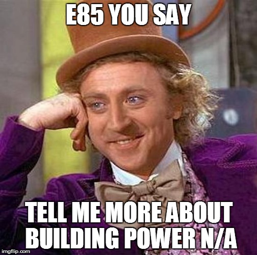 Creepy Condescending Wonka Meme | E85 YOU SAY; TELL ME MORE ABOUT BUILDING POWER N/A | image tagged in memes,creepy condescending wonka | made w/ Imgflip meme maker