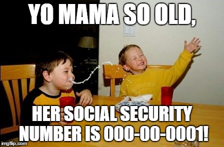 Yo Mamas So Fat | YO MAMA SO OLD, HER SOCIAL SECURITY NUMBER IS 000-00-0001! | image tagged in memes,yo mamas so fat | made w/ Imgflip meme maker