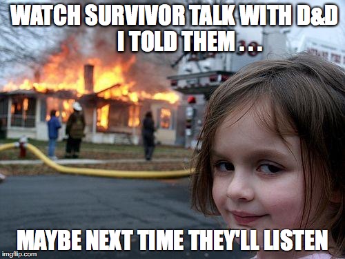Disaster Girl | WATCH SURVIVOR TALK WITH D&D           I TOLD THEM . . . MAYBE NEXT TIME THEY'LL LISTEN | image tagged in memes,disaster girl | made w/ Imgflip meme maker