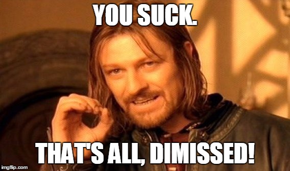 One Does Not Simply Meme | YOU SUCK. THAT'S ALL, DIMISSED! | image tagged in memes,one does not simply | made w/ Imgflip meme maker