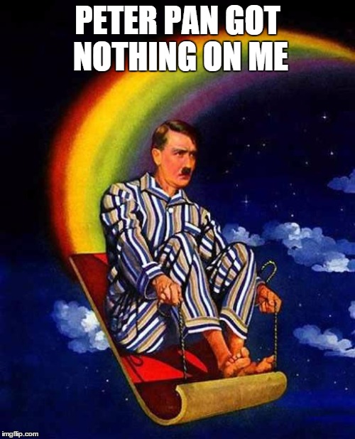 Random Hitler | PETER PAN GOT NOTHING ON ME | image tagged in random hitler | made w/ Imgflip meme maker