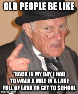 Back in My day | OLD PEOPLE BE LIKE; "BACK IN MY DAY I HAD TO WALK A MILE IN A LAKE FULL OF LAVA TO GET TO SCHOOL | image tagged in memes,back in my day,old,success kid,simpsons | made w/ Imgflip meme maker