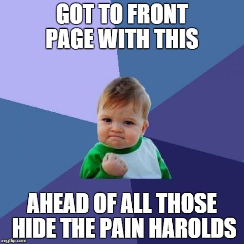 Success Kid | GOT TO FRONT PAGE WITH THIS; AHEAD OF ALL THOSE HIDE THE PAIN HAROLDS | image tagged in memes,success kid,hide the pain harold,funny | made w/ Imgflip meme maker