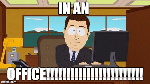 Aaaaand Its Gone | IN AN; OFFICE!!!!!!!!!!!!!!!!!!!!!!!! | image tagged in memes,aaaaand its gone | made w/ Imgflip meme maker