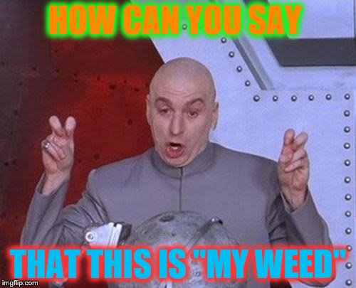 Dr Evil Laser Meme | HOW CAN YOU SAY; THAT THIS IS "MY WEED" | image tagged in memes,dr evil laser | made w/ Imgflip meme maker