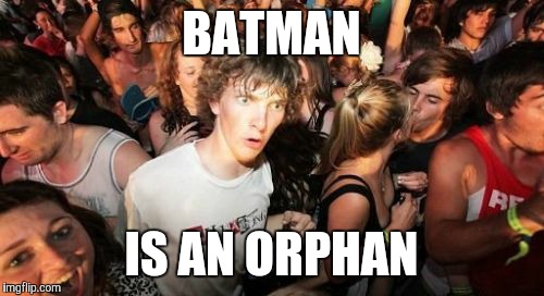Am I wrong for posting this? | BATMAN; IS AN ORPHAN | image tagged in memes,sudden clarity clarence,batman | made w/ Imgflip meme maker