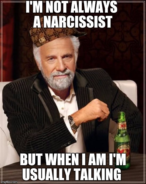 The Most Interesting Man In The World | I'M NOT ALWAYS A NARCISSIST; BUT WHEN I AM I'M USUALLY TALKING | image tagged in memes,the most interesting man in the world,scumbag | made w/ Imgflip meme maker